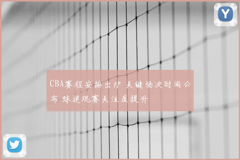 CBA赛程安排出炉 关键场次时间公布 球迷观赛关注度提升
