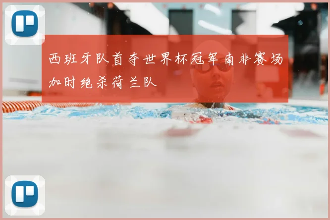 西班牙队首夺世界杯冠军南非赛场加时绝杀荷兰队