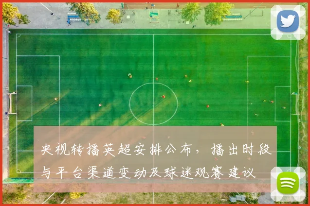 央视转播英超安排公布，播出时段与平台渠道变动及球迷观赛建议