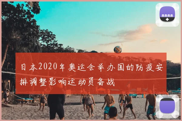 日本2020年奥运会举办国的防疫安排调整影响运动员备战
