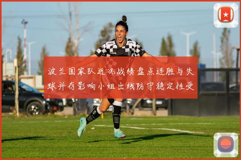 波兰国家队近况战绩盘点连胜与失球并存影响小组出线防守稳定性受考验