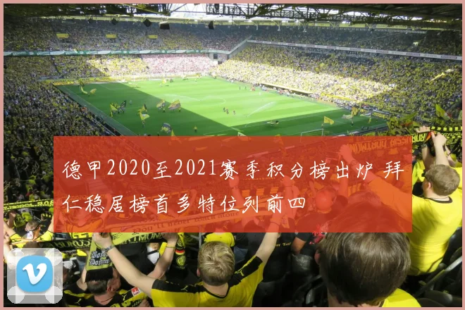 德甲2020至2021赛季积分榜出炉 拜仁稳居榜首多特位列前四
