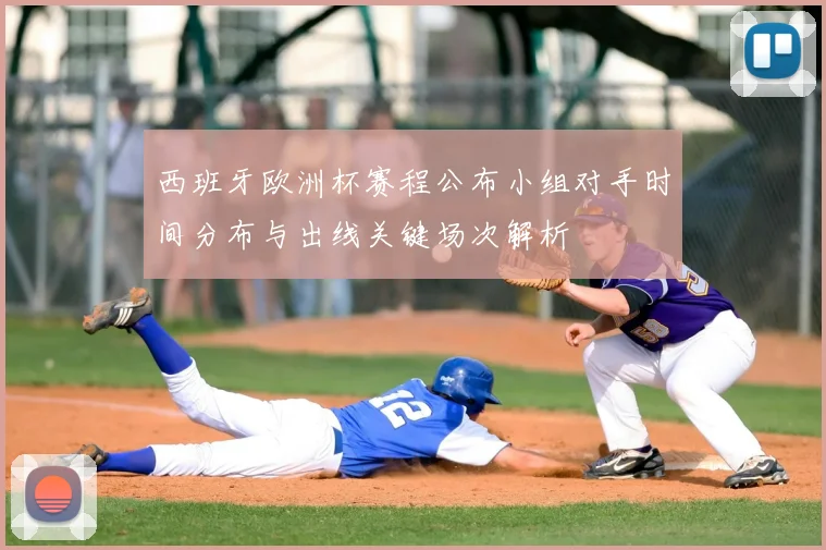 西班牙欧洲杯赛程公布小组对手时间分布与出线关键场次解析