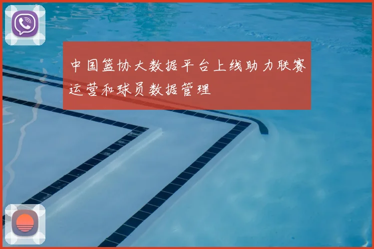 中国篮协大数据平台上线助力联赛运营和球员数据管理