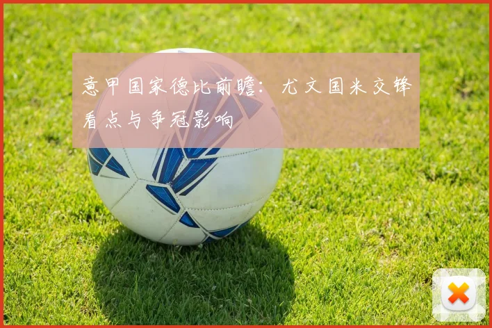 意甲国家德比前瞻：尤文国米交锋看点与争冠影响