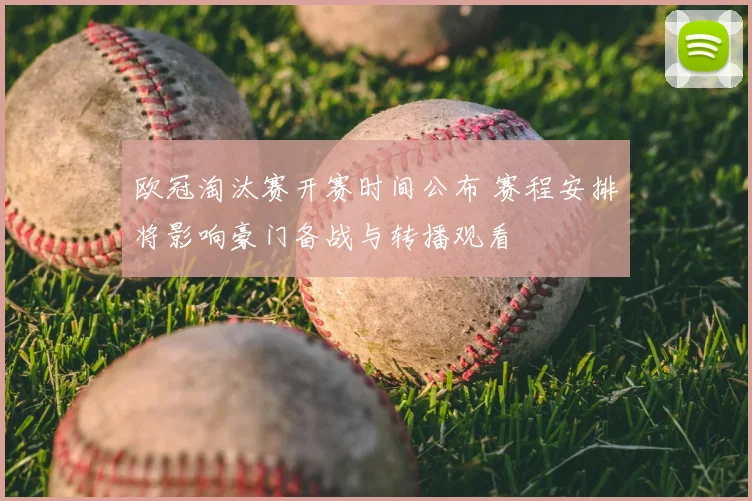 欧冠淘汰赛开赛时间公布 赛程安排将影响豪门备战与转播观看