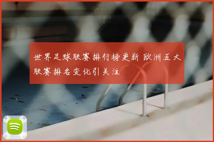 世界足球联赛排行榜更新 欧洲五大联赛排名变化引关注
