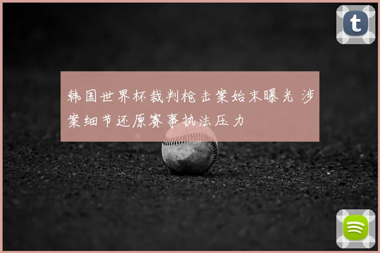 韩国世界杯裁判枪击案始末曝光 涉案细节还原赛事执法压力