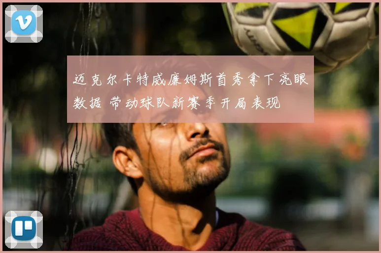 迈克尔卡特威廉姆斯首秀拿下亮眼数据 带动球队新赛季开局表现