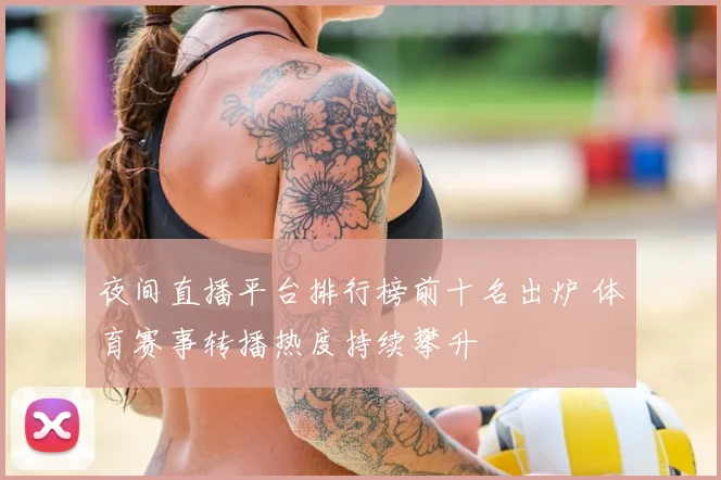 夜间直播平台排行榜前十名出炉 体育赛事转播热度持续攀升