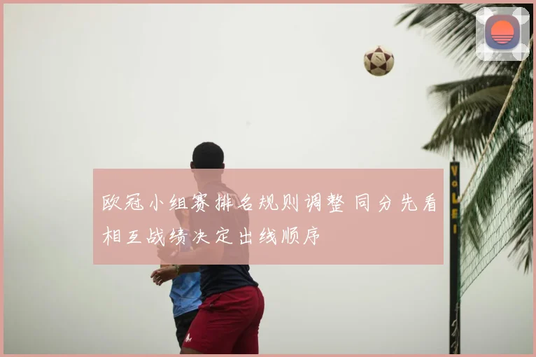 欧冠小组赛排名规则调整 同分先看相互战绩决定出线顺序