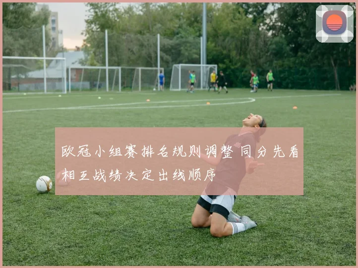 欧冠小组赛排名规则调整 同分先看相互战绩决定出线顺序
