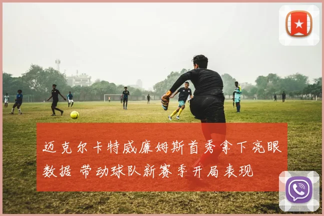 迈克尔卡特威廉姆斯首秀拿下亮眼数据 带动球队新赛季开局表现