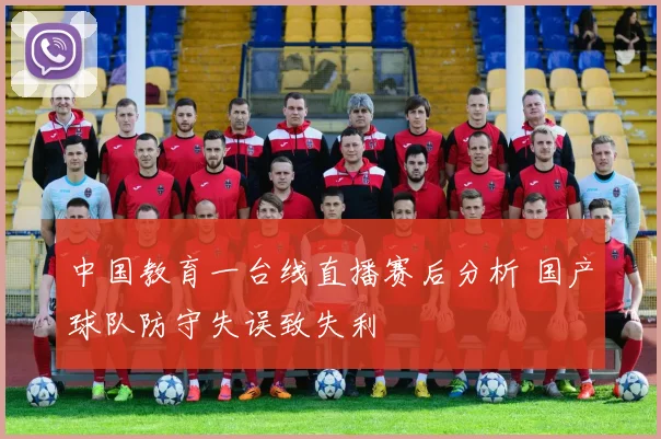 中国教育一台线直播赛后分析 国产球队防守失误致失利