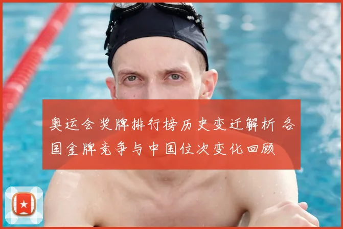 奥运会奖牌排行榜历史变迁解析 各国金牌竞争与中国位次变化回顾