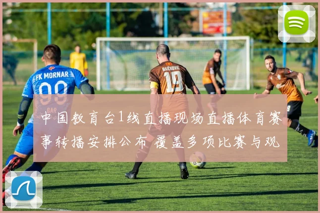 中国教育台1线直播现场直播体育赛事转播安排公布 覆盖多项比赛与观赛重点