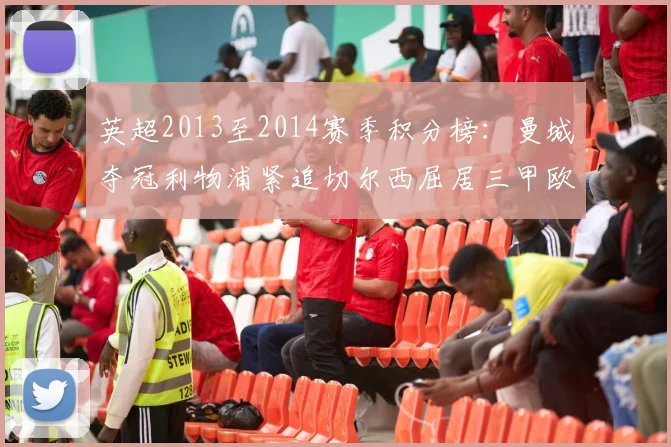 英超2013至2014赛季积分榜：曼城夺冠利物浦紧追切尔西屈居三甲欧战席位已定