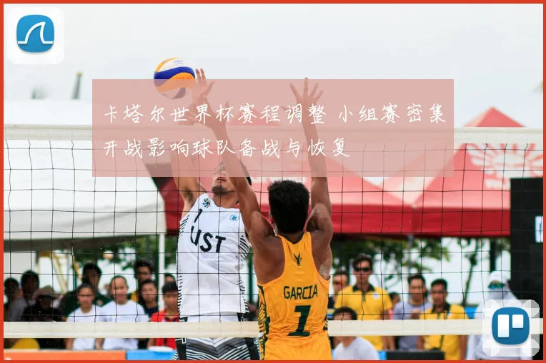 卡塔尔世界杯赛程调整 小组赛密集开战影响球队备战与恢复