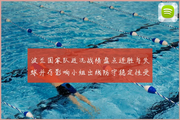 波兰国家队近况战绩盘点连胜与失球并存影响小组出线防守稳定性受考验