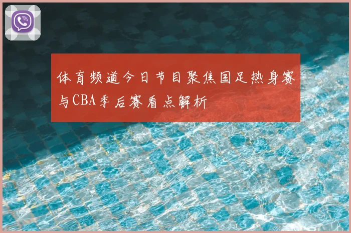 体育频道今日节目聚焦国足热身赛与CBA季后赛看点解析