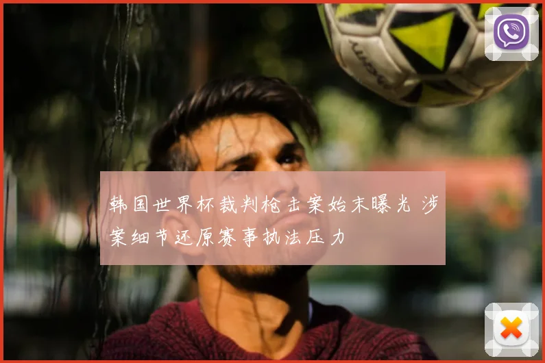 韩国世界杯裁判枪击案始末曝光 涉案细节还原赛事执法压力