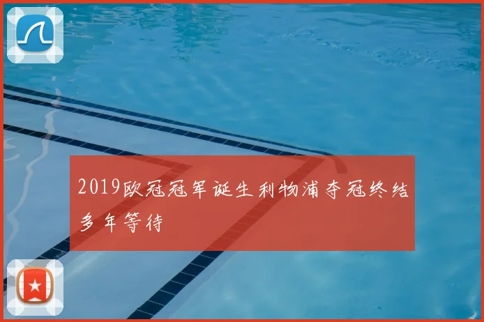 2019欧冠冠军诞生利物浦夺冠终结多年等待
