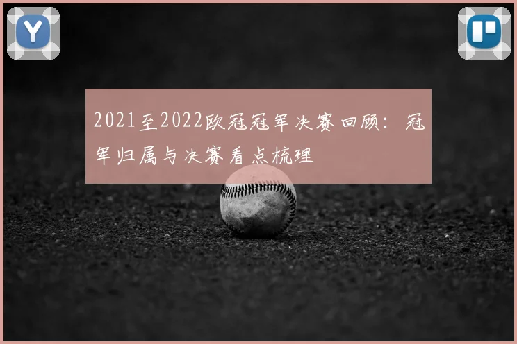 2021至2022欧冠冠军决赛回顾:冠军归属与决赛看点梳理