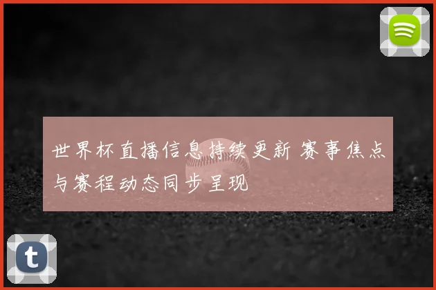 世界杯直播信息持续更新 赛事焦点与赛程动态同步呈现