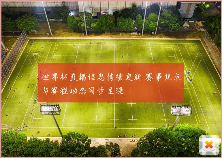 世界杯直播信息持续更新 赛事焦点与赛程动态同步呈现