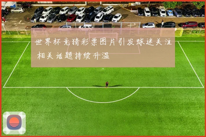世界杯竞猜彩票图片引发球迷关注 相关话题持续升温