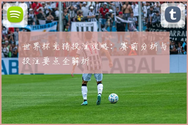 世界杯竞猜投注攻略：赛前分析与投注要点全解析